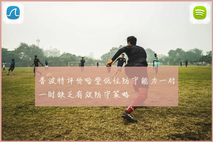 香波特评价哈登低位防守能力一对一时缺乏有效防守策略