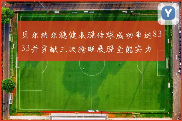 贝尔纳尔稳健表现传球成功率达8333并贡献三次抢断展现全能实力