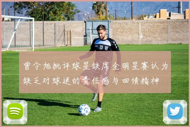 曾令旭批评球星缺席全明星赛认为缺乏对球迷的责任感与回馈精神